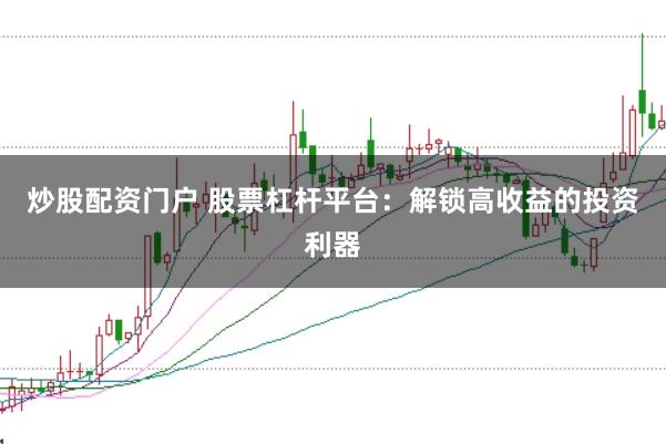 炒股配资门户 股票杠杆平台：解锁高收益的投资利器