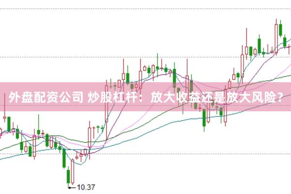 外盘配资公司 炒股杠杆：放大收益还是放大风险？