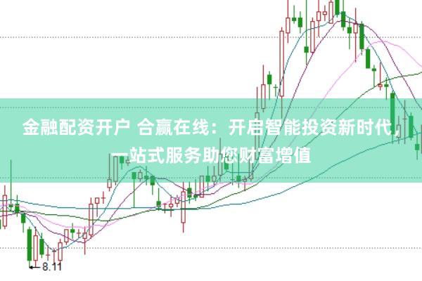 金融配资开户 合赢在线：开启智能投资新时代，一站式服务助您财富增值