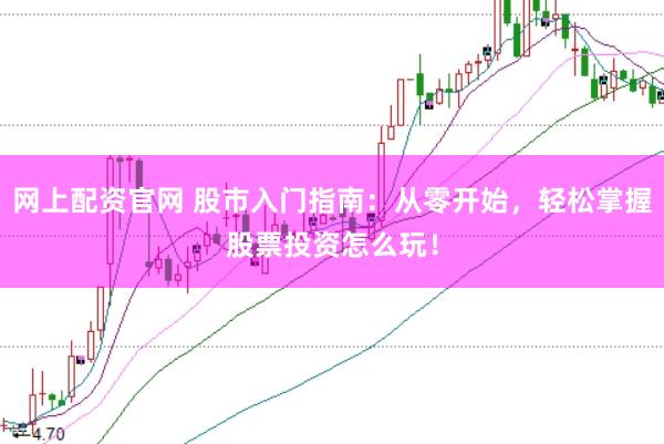 网上配资官网 股市入门指南：从零开始，轻松掌握股票投资怎么玩！