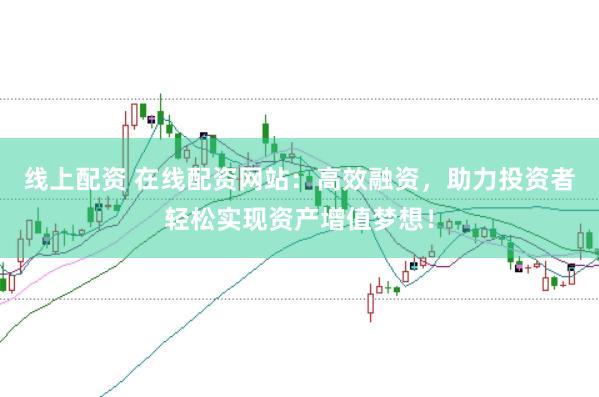 线上配资 在线配资网站：高效融资，助力投资者轻松实现资产增值梦想！
