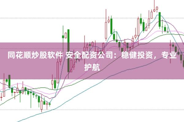 同花顺炒股软件 安全配资公司：稳健投资，专业护航