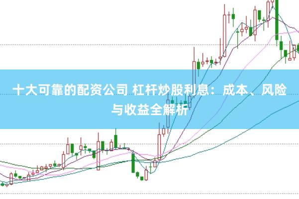 十大可靠的配资公司 杠杆炒股利息：成本、风险与收益全解析