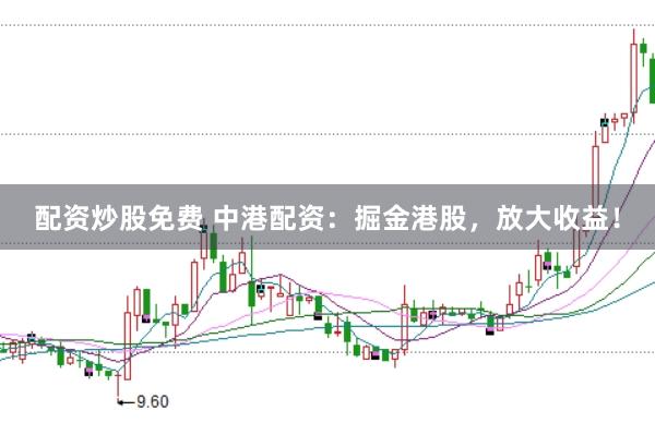 配资炒股免费 中港配资：掘金港股，放大收益！