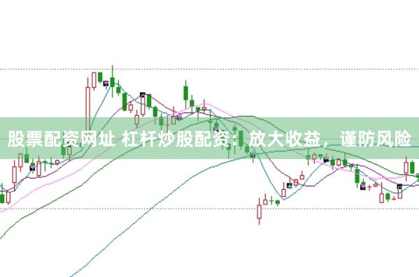 股票配资网址 杠杆炒股配资：放大收益，谨防风险