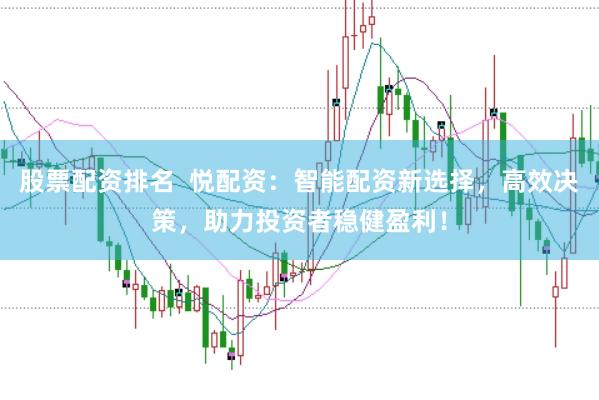 股票配资排名  悦配资：智能配资新选择，高效决策，助力投资者稳健盈利！