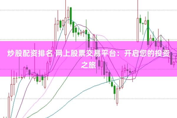 炒股配资排名 网上股票交易平台：开启您的投资之旅