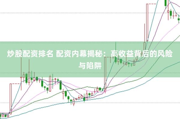 炒股配资排名 配资内幕揭秘：高收益背后的风险与陷阱