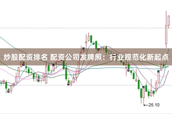 炒股配资排名 配资公司发牌照：行业规范化新起点