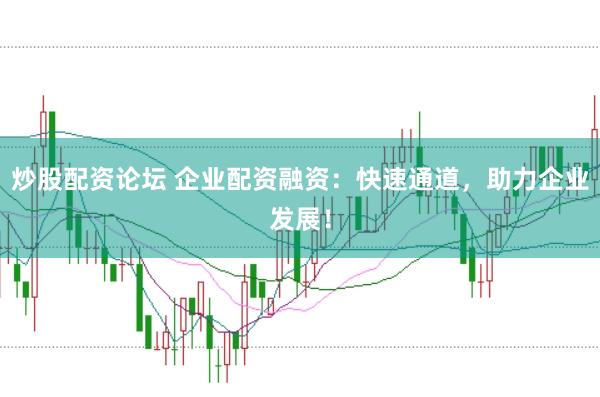 炒股配资论坛 企业配资融资：快速通道，助力企业发展！