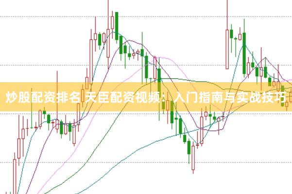 炒股配资排名 天臣配资视频：入门指南与实战技巧