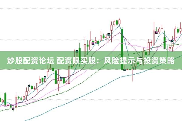 炒股配资论坛 配资限买股：风险提示与投资策略