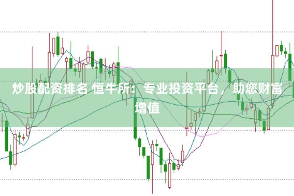 炒股配资排名 恒牛所：专业投资平台，助您财富增值