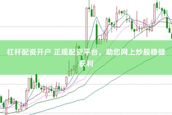 杠杆配资开户 正规配资平台，助您网上炒股稳健获利