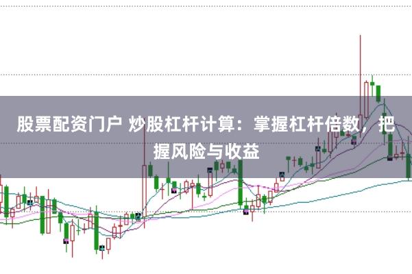 股票配资门户 炒股杠杆计算：掌握杠杆倍数，把握风险与收益