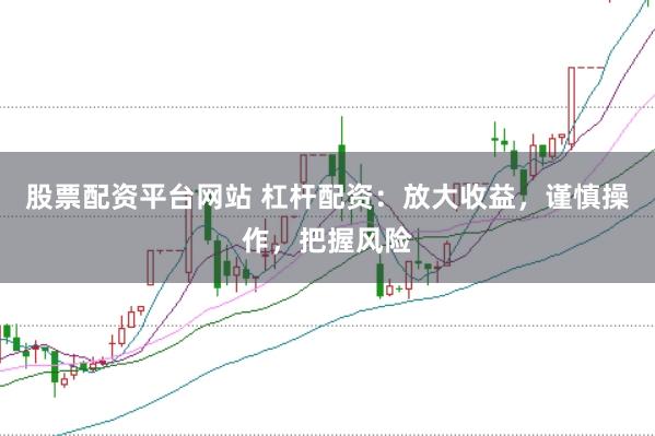 股票配资平台网站 杠杆配资：放大收益，谨慎操作，把握风险
