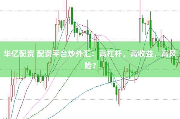 华亿配资 配资平台炒外汇：高杠杆，高收益，高风险？
