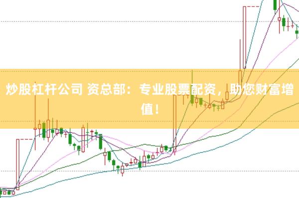 炒股杠杆公司 资总部：专业股票配资，助您财富增值！