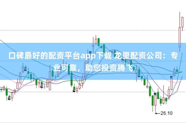 口碑最好的配资平台app下载 龙里配资公司：专业可靠，助您投资腾飞