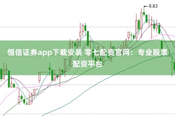 恒信证券app下载安装 零七配资官网：专业股票配资平台