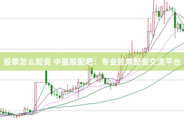股票怎么配资 中盈股配吧：专业股票配资交流平台