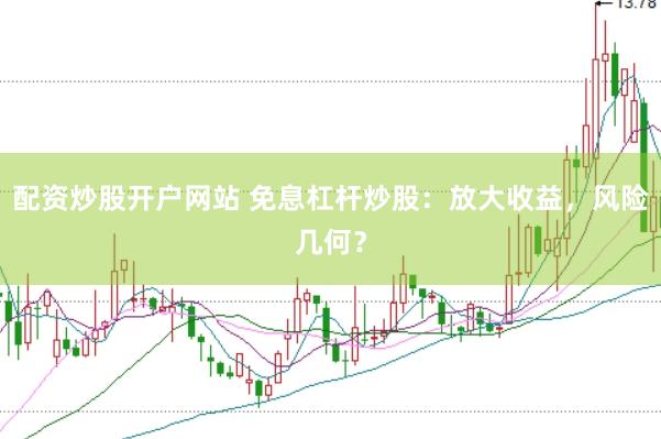 配资炒股开户网站 免息杠杆炒股：放大收益，风险几何？