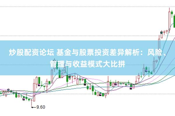炒股配资论坛 基金与股票投资差异解析：风险、管理与收益模式大比拼