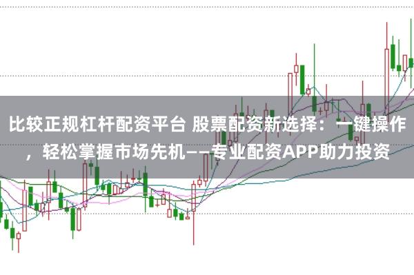 比较正规杠杆配资平台 股票配资新选择：一键操作，轻松掌握市场先机——专业配资APP助力投资