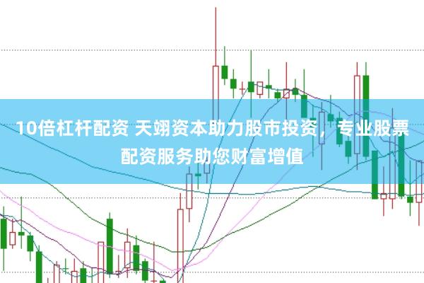 10倍杠杆配资 天翊资本助力股市投资，专业股票配资服务助您财富增值