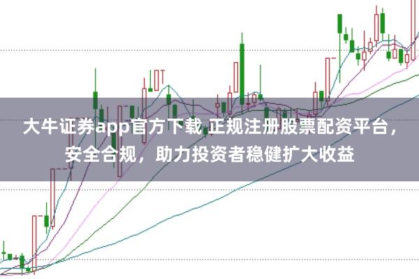 大牛证券app官方下载 正规注册股票配资平台，安全合规，助力投资者稳健扩大收益