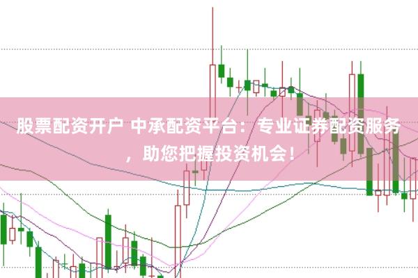 股票配资开户 中承配资平台：专业证券配资服务，助您把握投资机会！