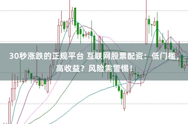 30秒涨跌的正规平台 互联网股票配资：低门槛，高收益？风险需警惕！