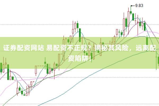 证券配资网站 易配资不正规？揭秘其风险，远离配资陷阱！