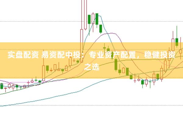 实盘配资 易资配中投：专业资产配置，稳健投资之选
