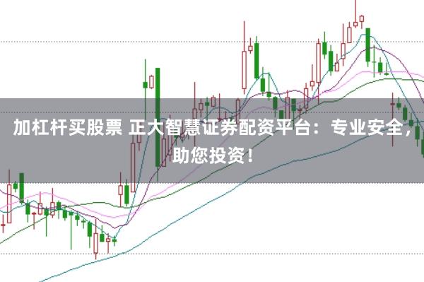 加杠杆买股票 正大智慧证券配资平台：专业安全，助您投资！