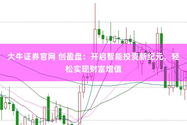 大牛证券官网 创盈盘：开启智能投资新纪元，轻松实现财富增值