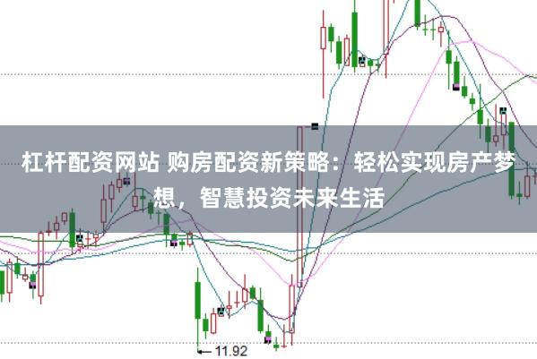 杠杆配资网站 购房配资新策略：轻松实现房产梦想，智慧投资未来生活