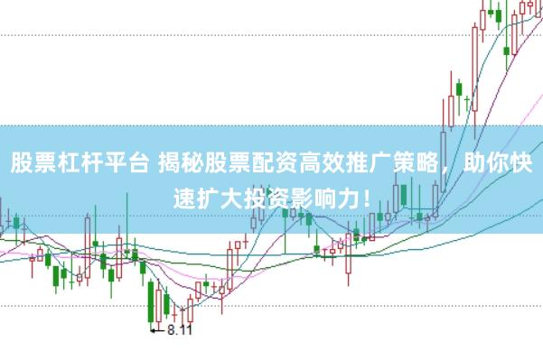 股票杠杆平台 揭秘股票配资高效推广策略，助你快速扩大投资影响力！