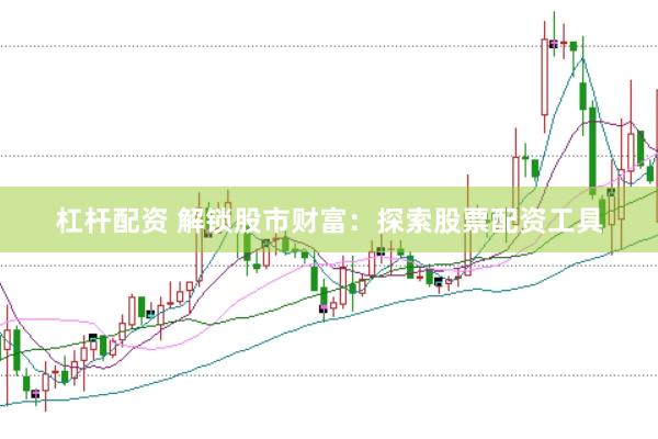 杠杆配资 解锁股市财富：探索股票配资工具