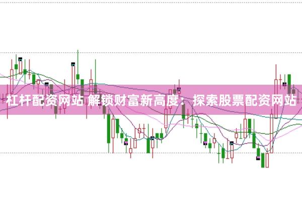 杠杆配资网站 解锁财富新高度：探索股票配资网站