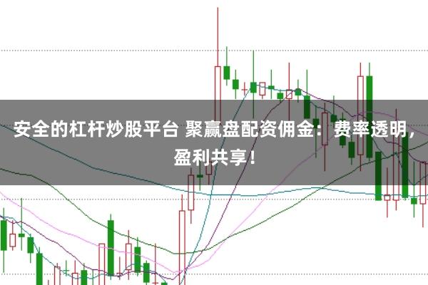 安全的杠杆炒股平台 聚赢盘配资佣金：费率透明，盈利共享！