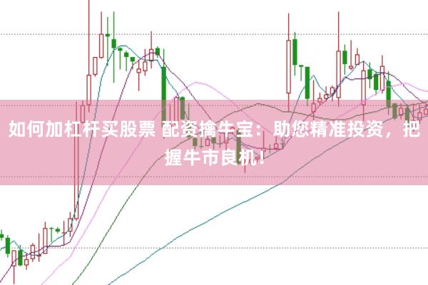 如何加杠杆买股票 配资擒牛宝：助您精准投资，把握牛市良机！