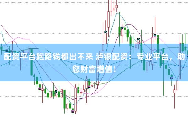 配资平台跑路钱都出不来 泸银配资：专业平台，助您财富增值！