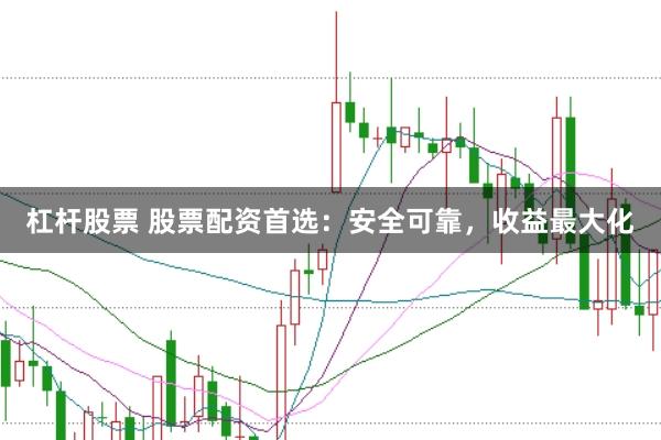杠杆股票 股票配资首选：安全可靠，收益最大化
