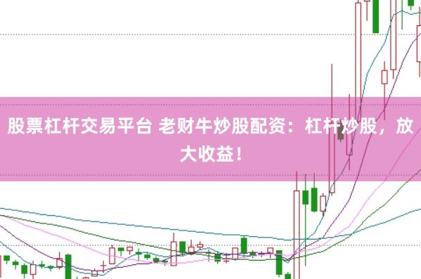 股票杠杆交易平台 老财牛炒股配资：杠杆炒股，放大收益！