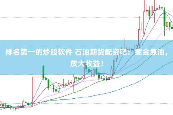 排名第一的炒股软件 石油期货配资吧：掘金原油，放大收益！