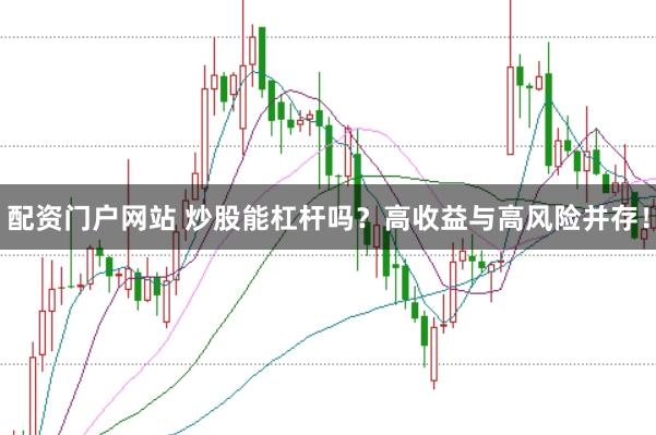 配资门户网站 炒股能杠杆吗？高收益与高风险并存！