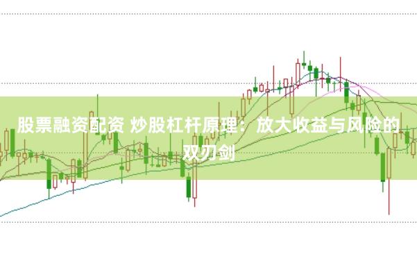 股票融资配资 炒股杠杆原理：放大收益与风险的双刃剑