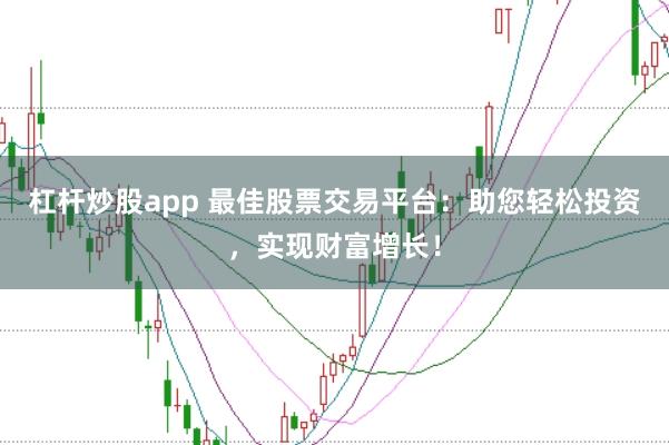 杠杆炒股app 最佳股票交易平台：助您轻松投资，实现财富增长！