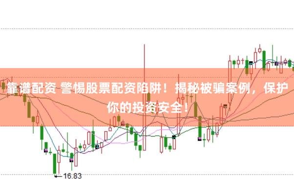 靠谱配资 警惕股票配资陷阱！揭秘被骗案例，保护你的投资安全！